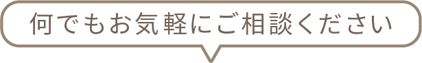 何でもお気軽にご相談ください